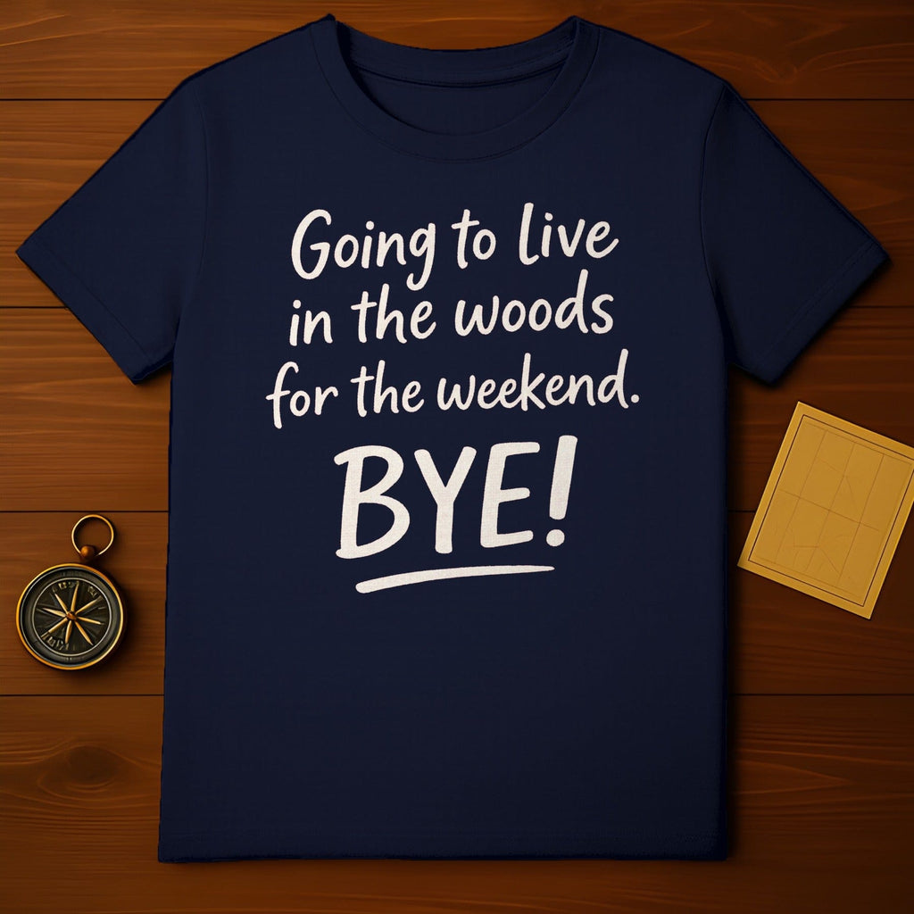 Going to Live in the Woods for the Weekend Bye shirt