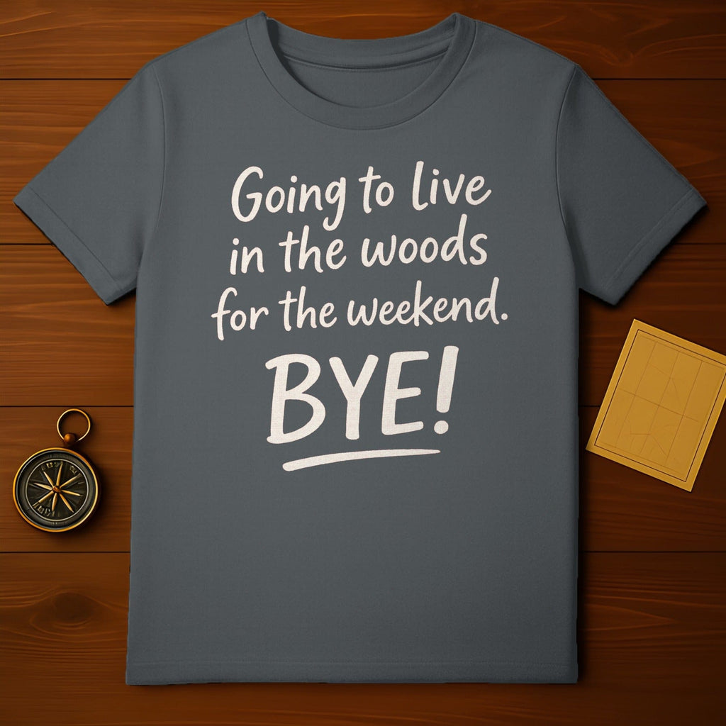 Going to live in the woods for the weekend Bye! shirt