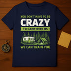 You Don't Have to be Crazy to Camp With Us T-Shirt