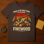 There Is No Such Thing as Too Much Firewood T-Shirt