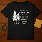 Of All the Paths You Take Make Sure A Few Are Dirt Shirt