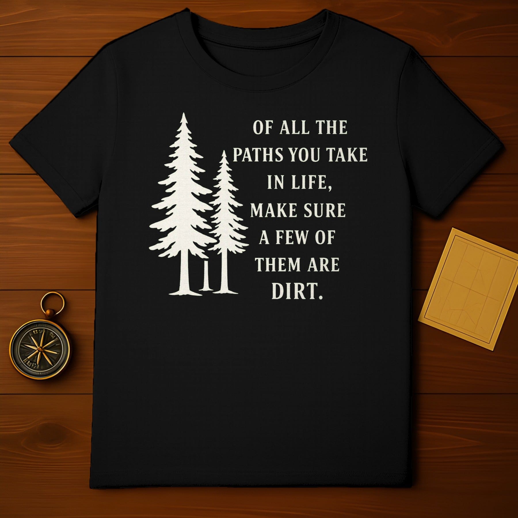 Of All the Paths You Take Make Sure A Few Are Dirt Shirt