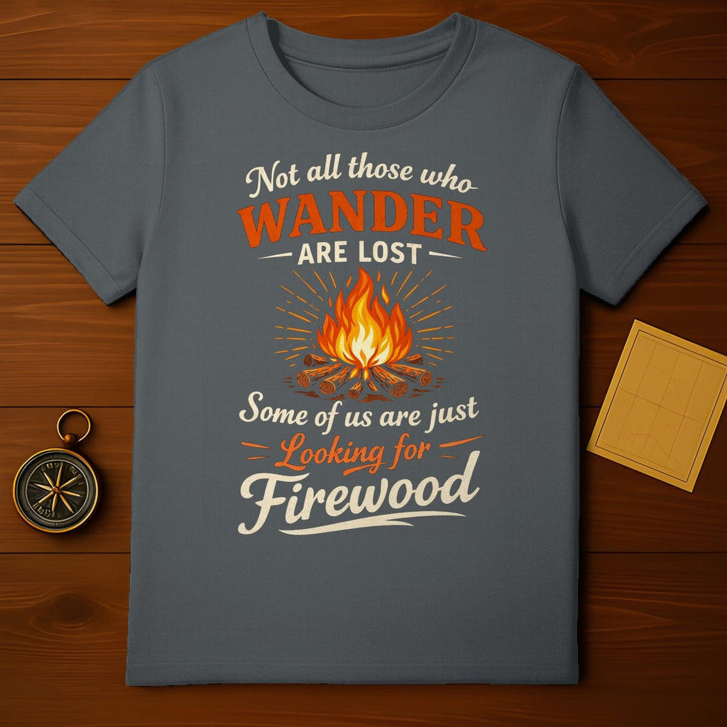 Not All Who Wander Are Lost Looking for Firewood Shirt
