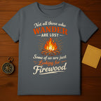Not All Who Wander Are Lost Looking for Firewood Shirt