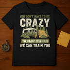 You Don't Have to Be Crazy to Camp With Us T-Shirt